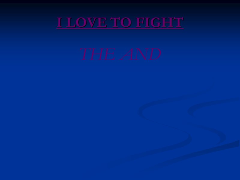 I LOVE TO FIGHT THE AND